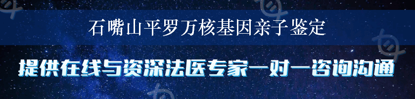 石嘴山平罗万核基因亲子鉴定